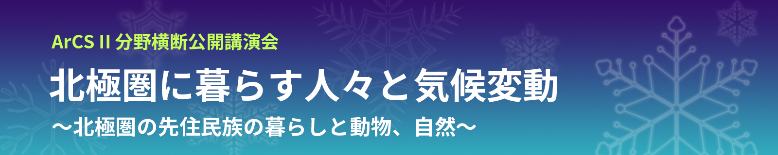 ArCS II分野横断公開講演会 北極圏に暮らす人々と気候変動 〜北極圏の先住民族の暮らしと動物、自然〜